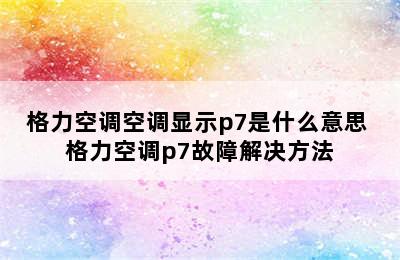 格力空调空调显示p7是什么意思 格力空调p7故障解决方法